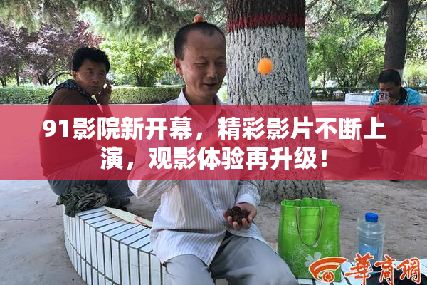 91影院新开幕，精彩影片不断上演，观影体验再升级！