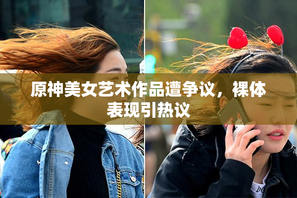 原神美女艺术作品遭争议，裸体表现引热议