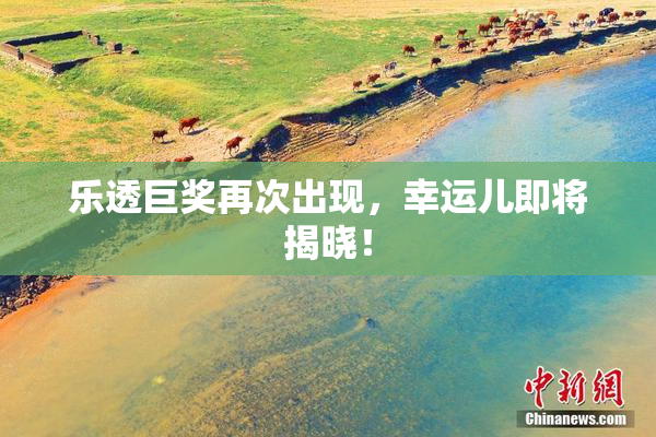 乐透巨奖再次出现，幸运儿即将揭晓！