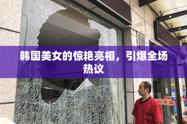 韩国美女的惊艳亮相，引爆全场热议