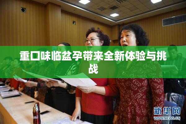 重囗味临盆孕带来全新体验与挑战