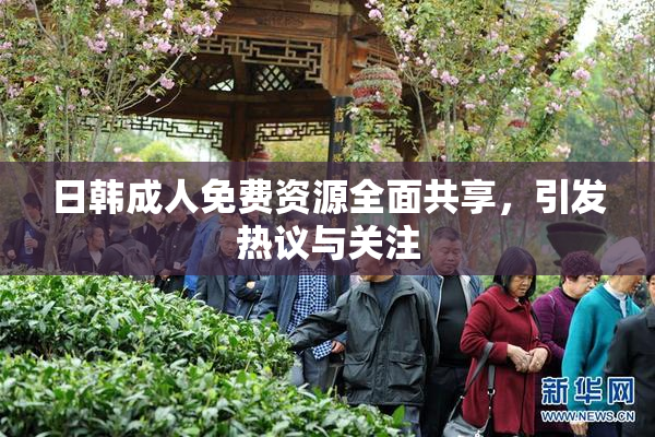 日韩成人免费资源全面共享，引发热议与关注