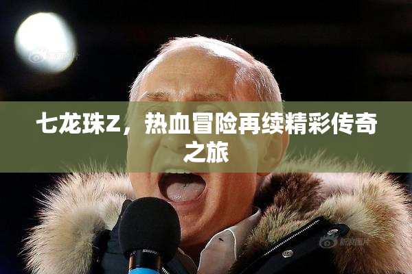 七龙珠Z，热血冒险再续精彩传奇之旅