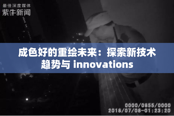 成色好的重绘未来：探索新技术趋势与 innovations