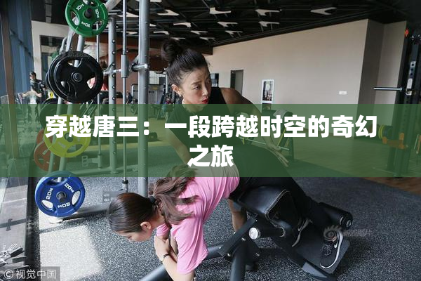 穿越唐三：一段跨越时空的奇幻之旅