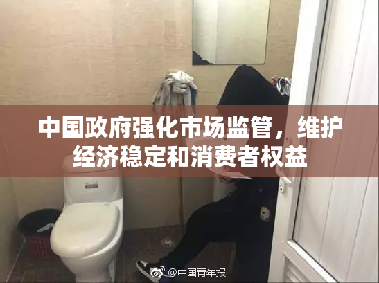 中国政府强化市场监管，维护经济稳定和消费者权益