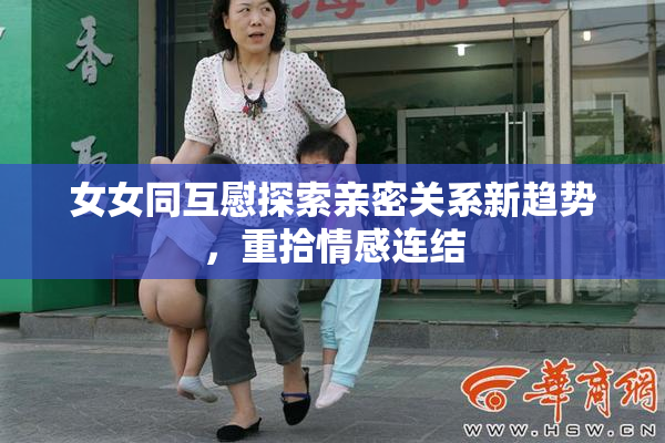 女女同互慰探索亲密关系新趋势，重拾情感连结