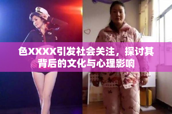 色XXXX引发社会关注，探讨其背后的文化与心理影响