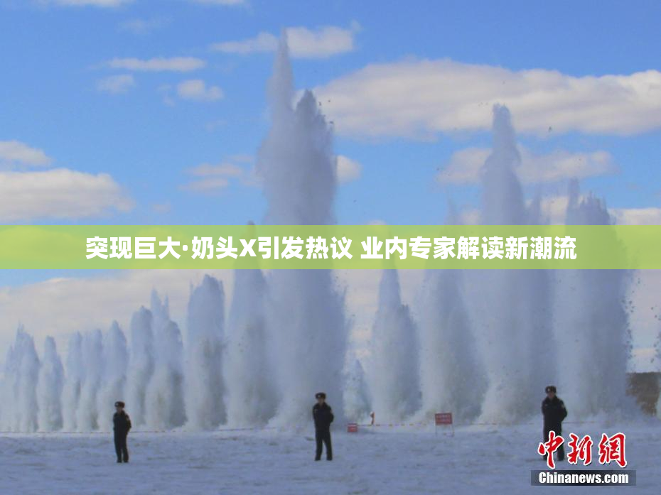 突现巨大·奶头X引发热议 业内专家解读新潮流