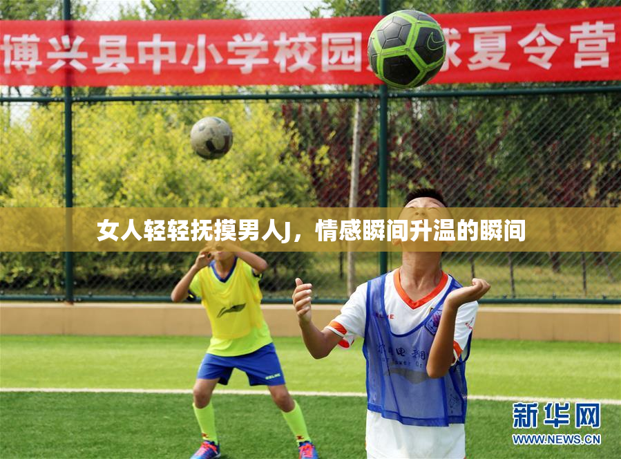 女人轻轻抚摸男人J，情感瞬间升温的瞬间
