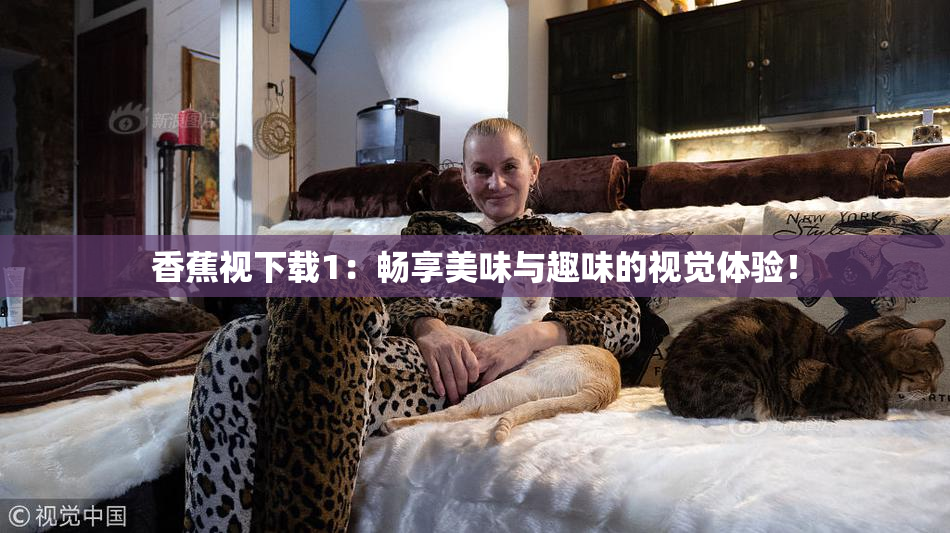 香蕉视下载1：畅享美味与趣味的视觉体验！