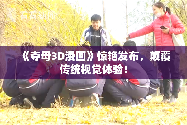 《夺母3D漫画》惊艳发布，颠覆传统视觉体验！