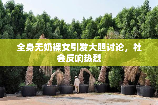 全身无奶裸女引发大胆讨论，社会反响热烈