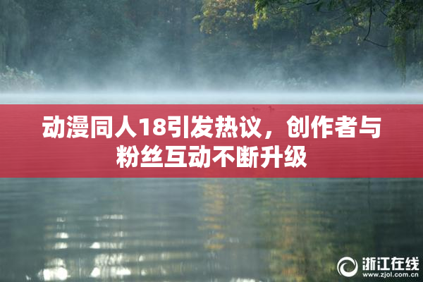 动漫同人18引发热议，创作者与粉丝互动不断升级
