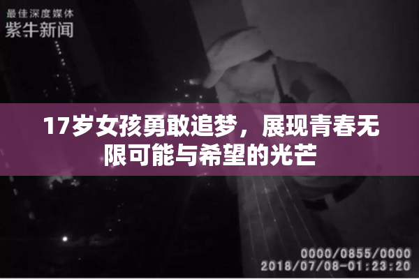 17岁女孩勇敢追梦，展现青春无限可能与希望的光芒