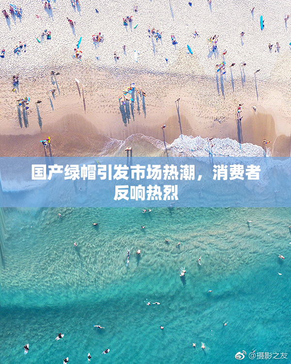 国产绿帽引发市场热潮，消费者反响热烈