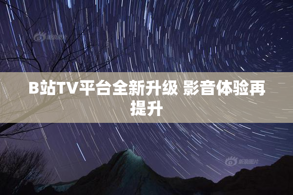 B站TV平台全新升级 影音体验再提升