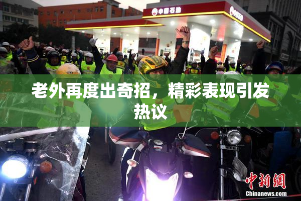 老外再度出奇招，精彩表现引发热议