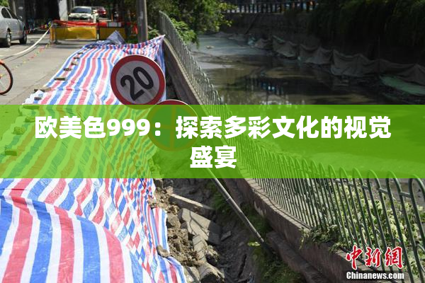 欧美色999：探索多彩文化的视觉盛宴