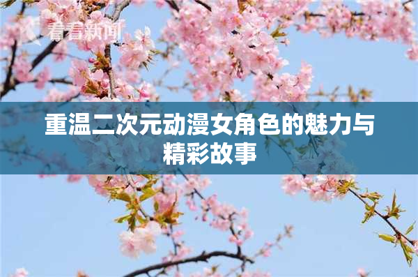 重温二次元动漫女角色的魅力与精彩故事