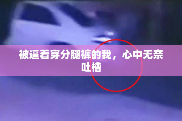 被逼着穿分腿裤的我，心中无奈吐槽