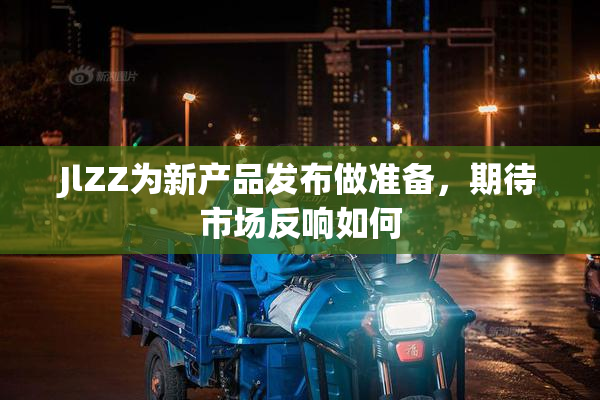 JlZZ为新产品发布做准备，期待市场反响如何