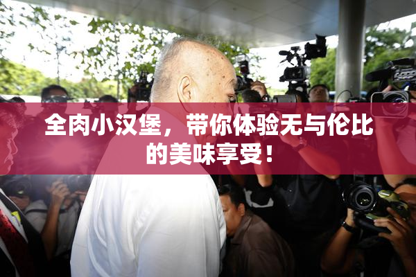 全肉小汉堡，带你体验无与伦比的美味享受！