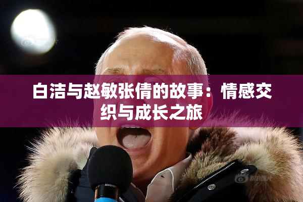白洁与赵敏张倩的故事：情感交织与成长之旅