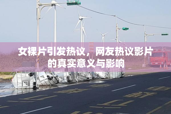 女裸片引发热议，网友热议影片的真实意义与影响