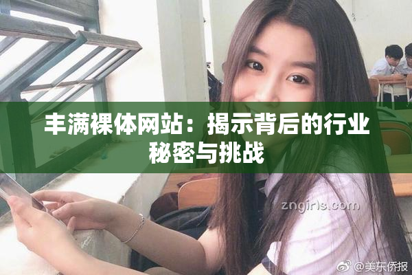 丰满裸体网站：揭示背后的行业秘密与挑战