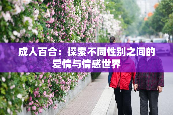 成人百合：探索不同性别之间的爱情与情感世界