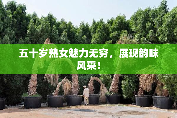 五十岁熟女魅力无穷，展现韵味风采！