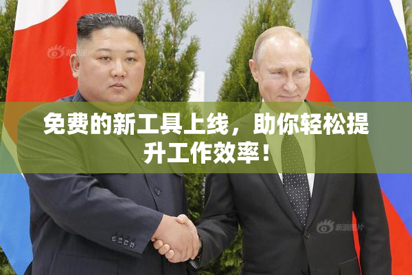 免费的新工具上线，助你轻松提升工作效率！