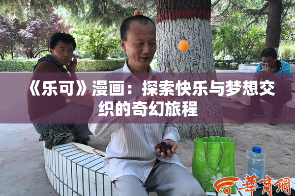 《乐可》漫画：探索快乐与梦想交织的奇幻旅程