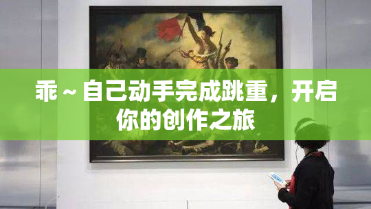 乖～自己动手完成跳重，开启你的创作之旅
