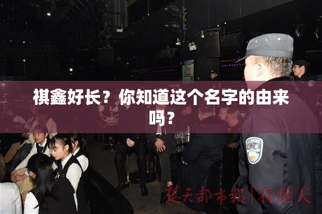 祺鑫好长？你知道这个名字的由来吗？