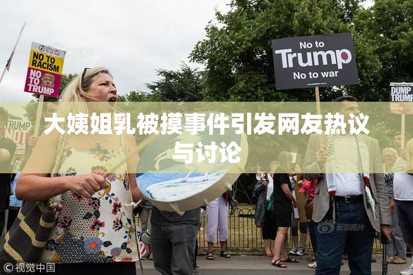 大姨姐乳被摸事件引发网友热议与讨论