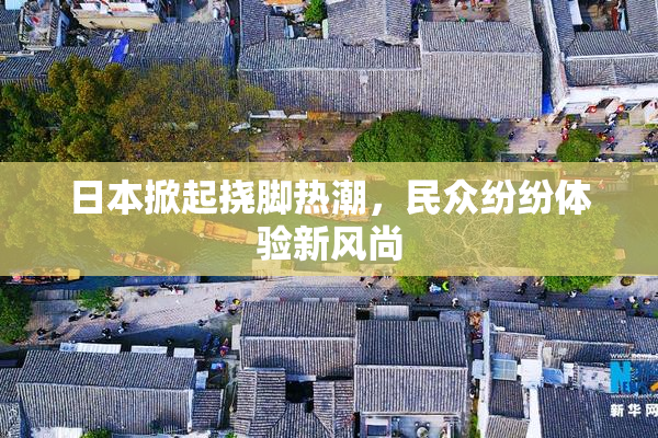 日本掀起挠脚热潮，民众纷纷体验新风尚