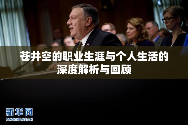 苍井空的职业生涯与个人生活的深度解析与回顾