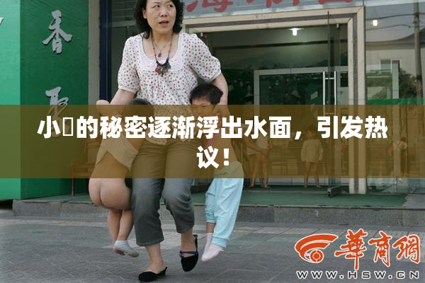 小泬的秘密逐渐浮出水面，引发热议！