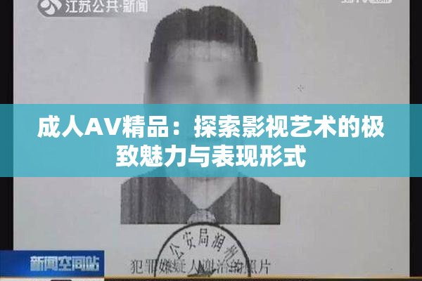 成人AV精品：探索影视艺术的极致魅力与表现形式