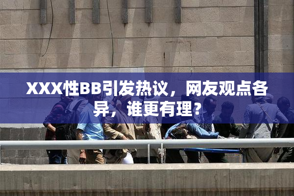 XXX性BB引发热议，网友观点各异，谁更有理？