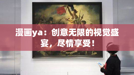 漫画ya：创意无限的视觉盛宴，尽情享受！
