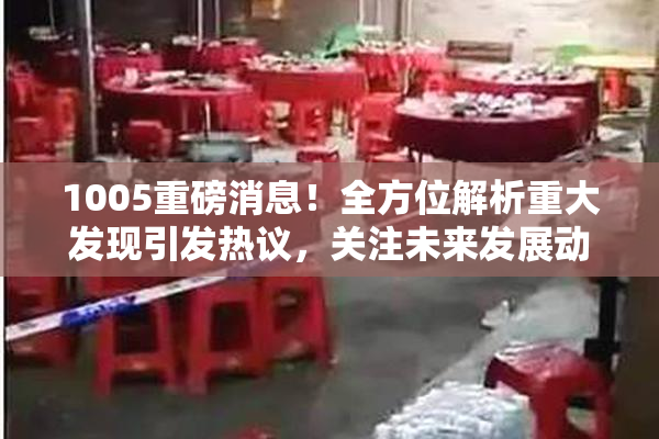 1005重磅消息！全方位解析重大发现引发热议，关注未来发展动态。