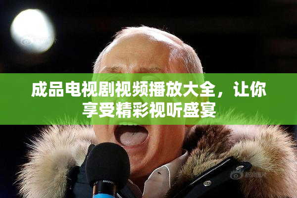 成品电视剧视频播放大全，让你享受精彩视听盛宴