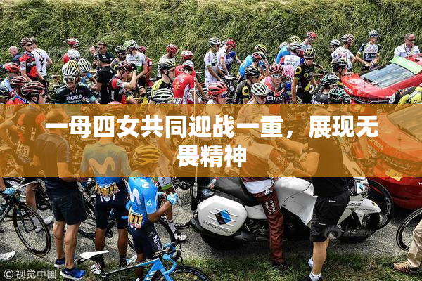 一母四女共同迎战一重，展现无畏精神