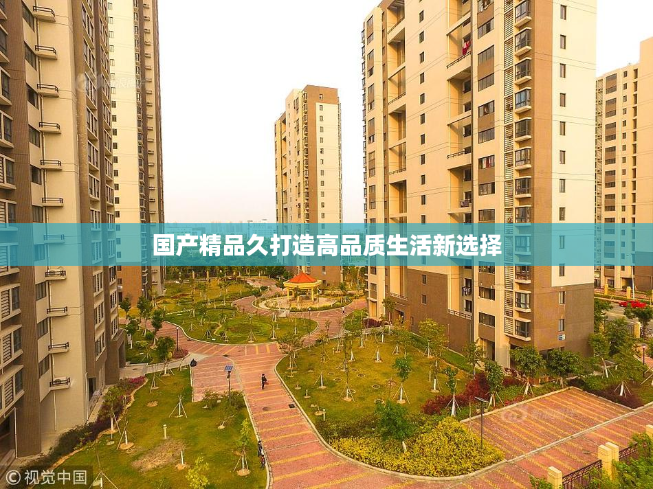 国产精品久打造高品质生活新选择