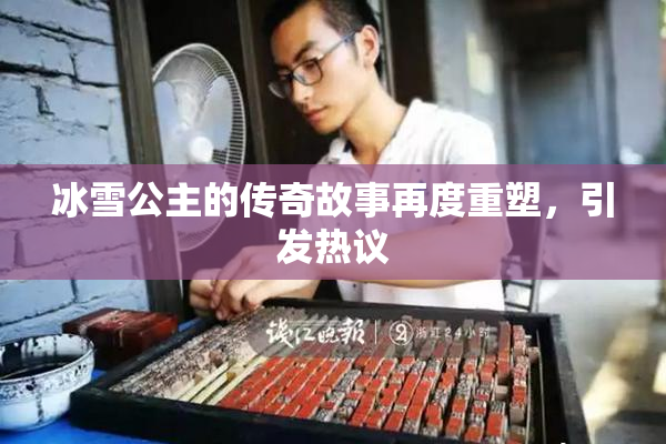 冰雪公主的传奇故事再度重塑，引发热议