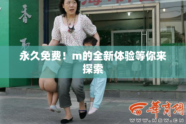 永久免费！m的全新体验等你来探索