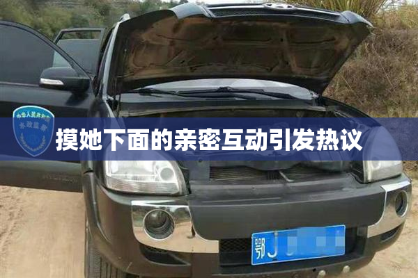 摸她下面的亲密互动引发热议